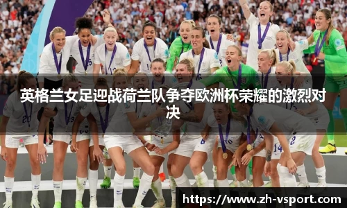 英格兰女足迎战荷兰队争夺欧洲杯荣耀的激烈对决